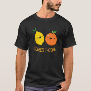 Squeeze The Day Make the best of every day T-Shirt