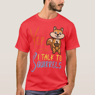 Squirrel Acorn Yep, I Talk To Squirrels  T-Shirt