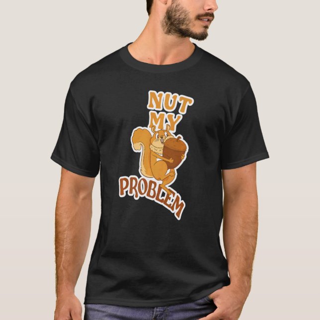 Squirrel Animal Fan Saying Nut My Problem 2 T-Shirt (Front)