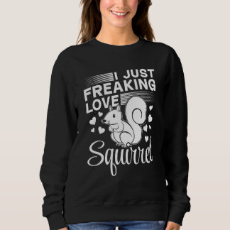 Squirrel Cute Squirrel I Just Freaking Love Squirr Sweatshirt