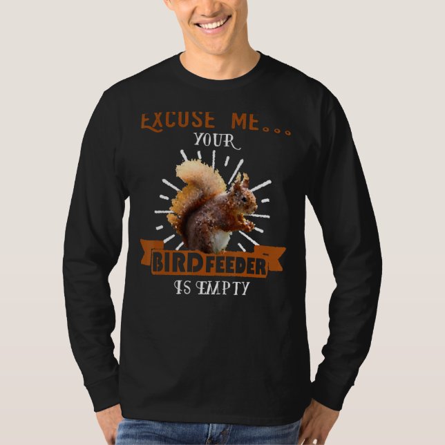 Squirrel - Excuse Me Your Bird Feeder Is Empty Fun T-Shirt (Front)