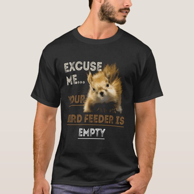 Squirrel Excuse Me Your Bird Feeder Is Empty Funny T-Shirt (Front)