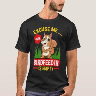 Squirrel Excuse Me Your Birdfeeder Is Empty Squirr T-Shirt