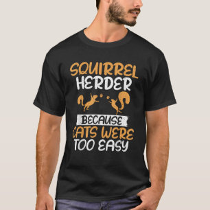Squirrel Herder Because Cats Were Too Easy Squirre T-Shirt