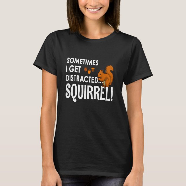 Squirrel - I Get Distracted Squirrel T-Shirt (Front)
