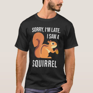 Squirrel Saying Sorry I'm Late I Saw A Squirrel T-Shirt