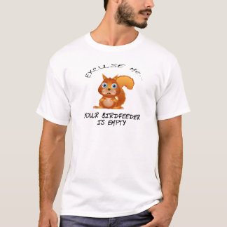 SQUIRREL:  YOUR BIRDFEEDER IS EMPTY T-Shirt