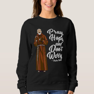 St Padre Pio  Pray Hope And Dont Worry Catholic Sa Sweatshirt