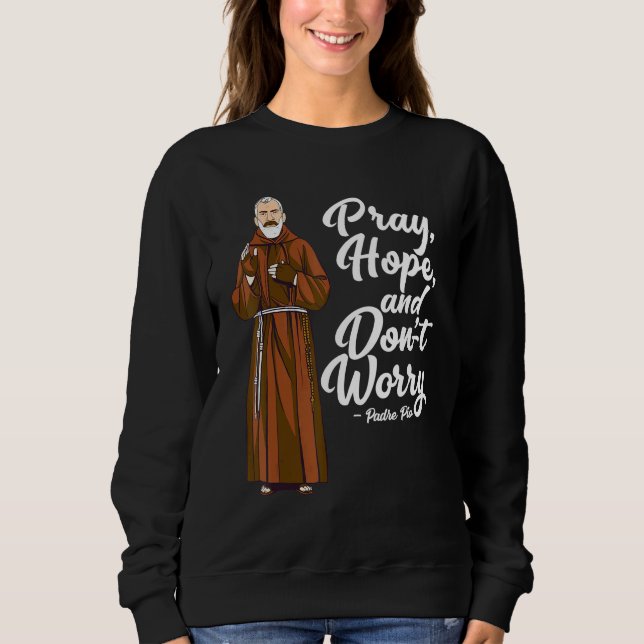 St Padre Pio  Pray Hope And Dont Worry Catholic Sa Sweatshirt (Front)