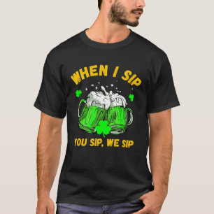 St Patrick s Day Drinking When I Sip You Sip We S T-Shirt