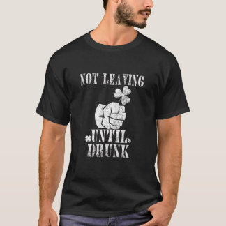 St Patrick’S Day Not Leaving Until Drunk Drinking T-Shirt