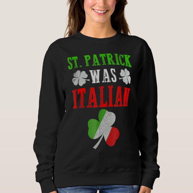 St Patrick Was Italian St Patrick S Day Funny  2 Sweatshirt (Front)