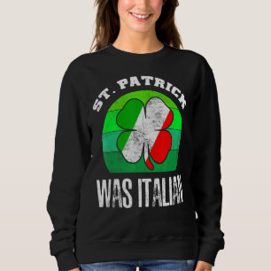 St Patrick Was Italian St Patrick S Day Hat Clover Sweatshirt