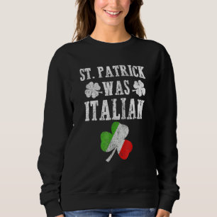 St Patrick Was Italian St Patrick's Day Funny Gift Sweatshirt