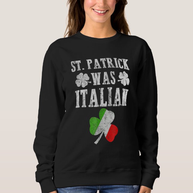 St Patrick Was Italian St Patrick's Day Funny Gift Sweatshirt (Front)