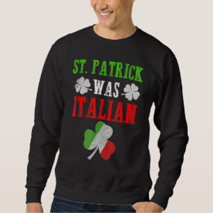 St Patrick Was Italian St Patrick's Day Funny Sweatshirt