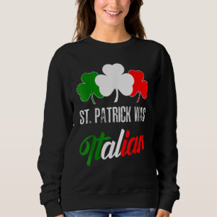 St Patrick Was Italian St Patrick's Day Italian Fl Sweatshirt