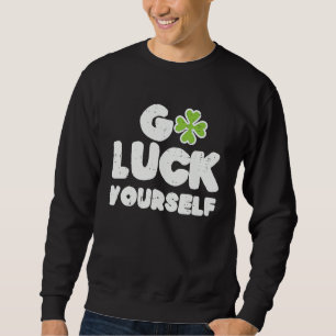 St Patricks Day Go Luck Yourself Funny Shamrock Me Sweatshirt