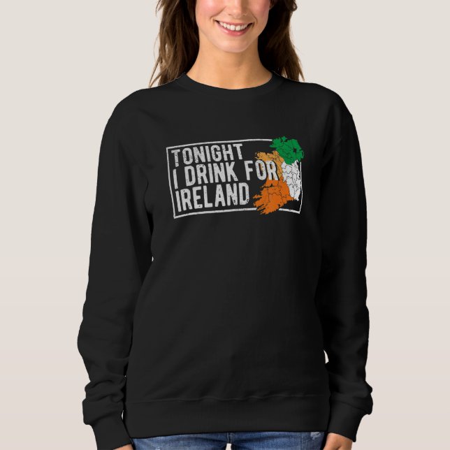 St Patrick's Day Irish Flag Tonight I Drink For Ir Sweatshirt (Front)