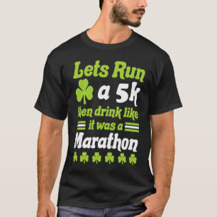 St Patricks Day Race Let's Run A 5K Then Drink Lik T-Shirt