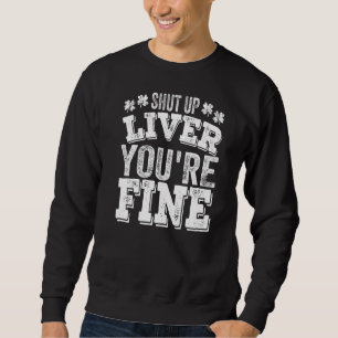 St Patrick's Day Shut Up Liver You're Fine Drinkin Sweatshirt