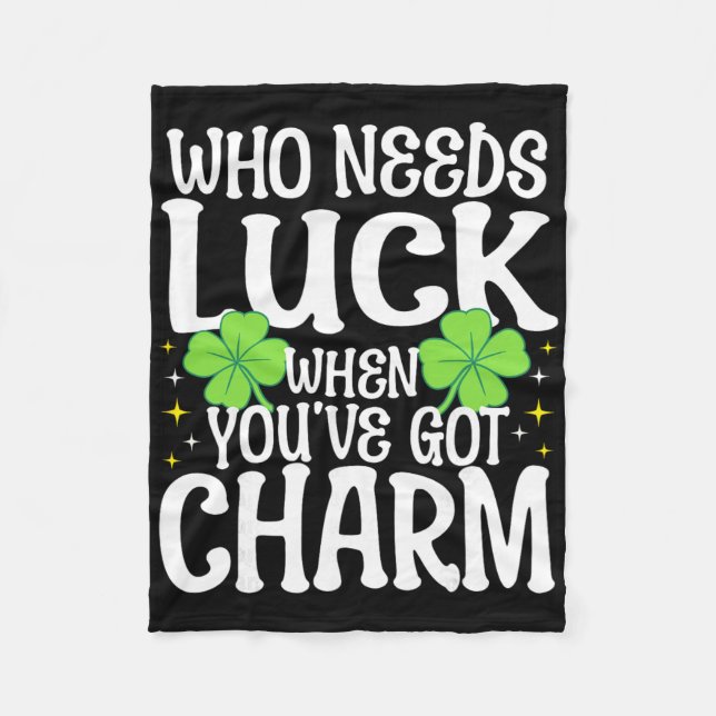 St Patricks Day Who Needs Luck When You've Got Cha Fleece Blanket (Front)