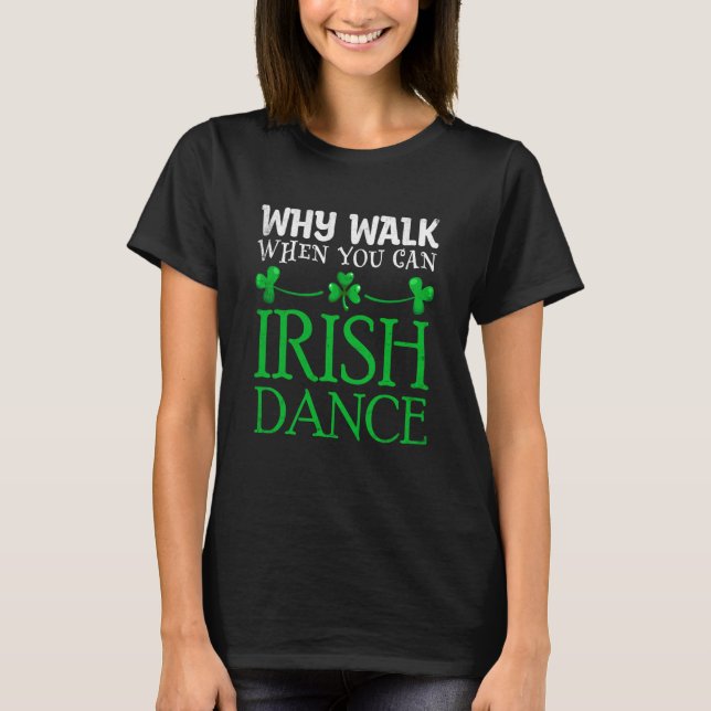 St Patricks Why Walk When You Can Irish Dance Ceil T-Shirt (Front)
