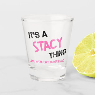 Stacy thing you wouldn't understand name shot glass