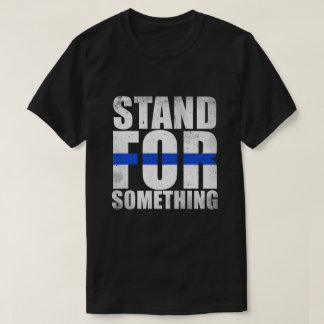Stand For Something Thin Blue Line Police T-Shirt