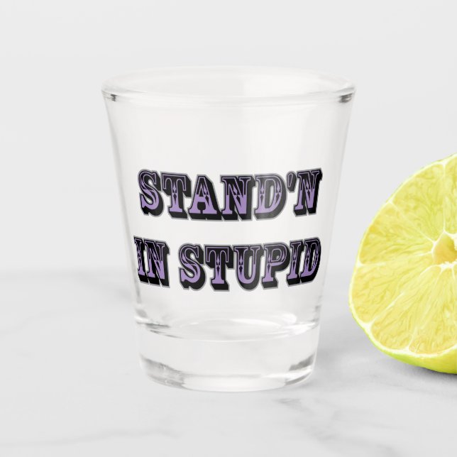 Standing in Stupid Shot Glass (Front)
