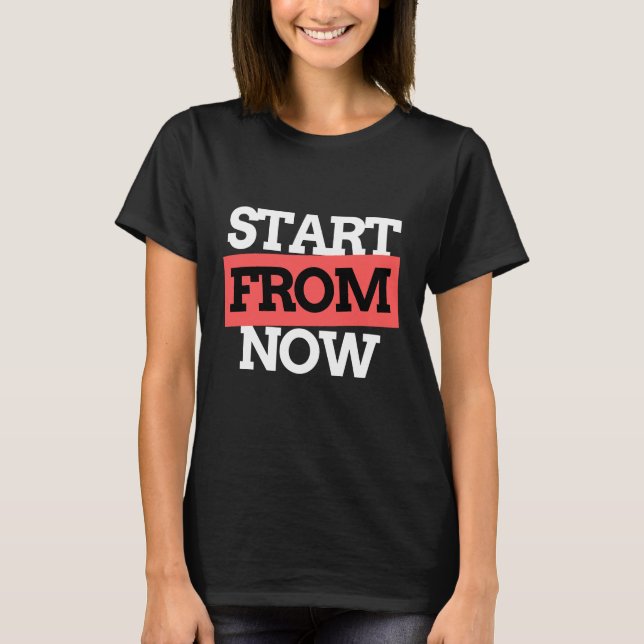 Start From Now Motivational Typography Quotes T-Shirt (Front)