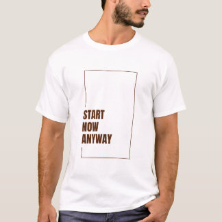 START NOW ANYWAY T-Shirt