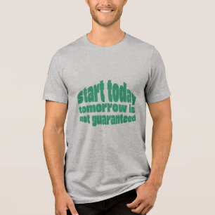  Start Today Tomorrow Isn’t Guaranteed Motivationa Tri-Blend Shirt