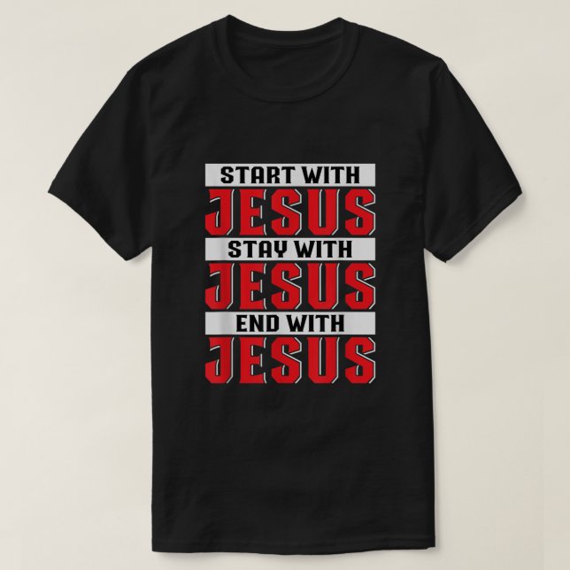 Start With Jesus Stay With Jesus End With Jesus Ch T-Shirt (Design Front)
