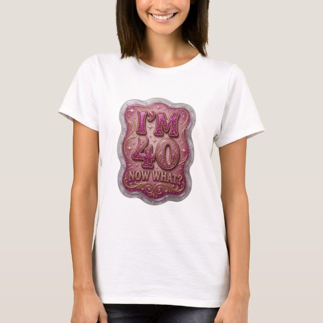 Statement Gold I'M 40 NOW WHAT Shirt Design (Front)