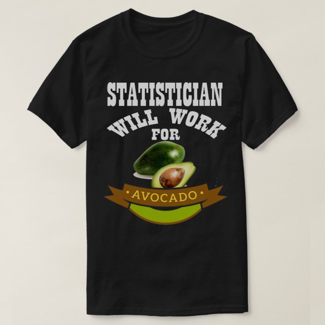 Statistician Will Work for Avocado 2 T-Shirt (Design Front)