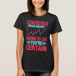 Statistics Mean Never Having To Say You're Certain T-Shirt