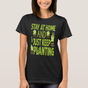 Stay At Home And Just Keep Planting Plants Garde T-Shirt