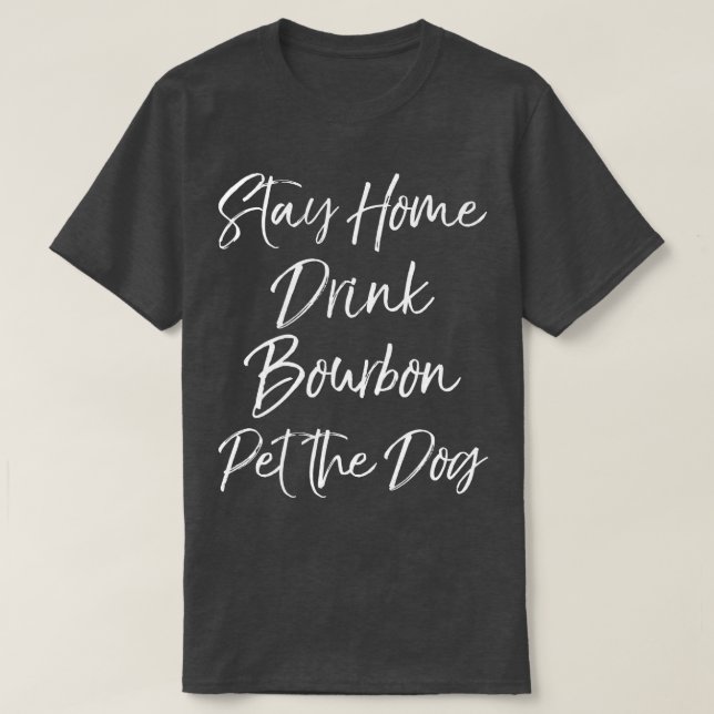 Stay Home Drink Bourbon Pet the Dog Funny Kentucky T-Shirt (Design Front)