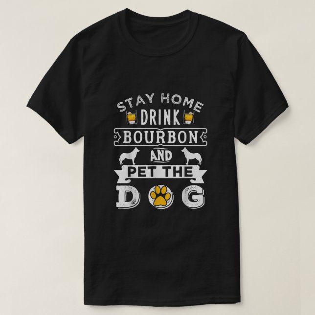 Stay Home Drink Bourbon Pet The Dog  T-Shirt (Design Front)