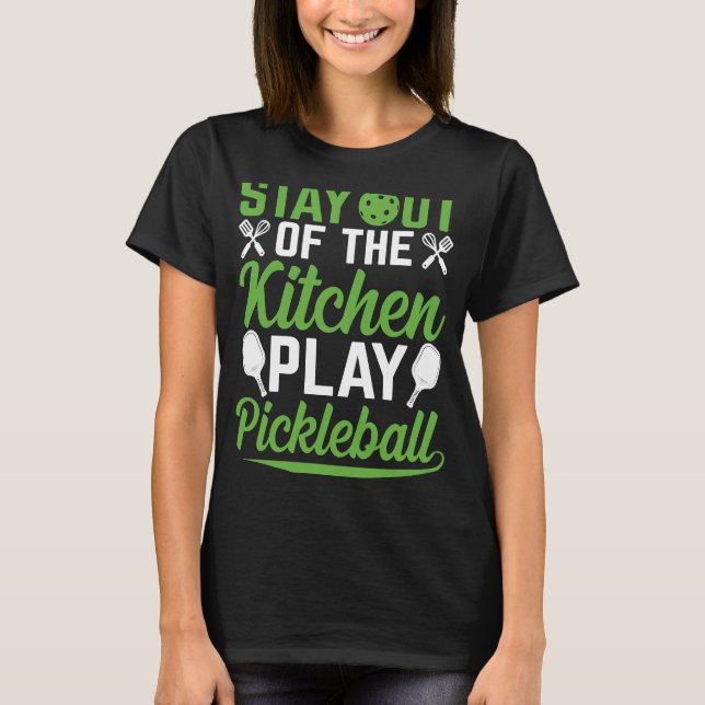 Stay Out Of The Kitchen Play Pickleball Pickleball T-Shirt (Front)