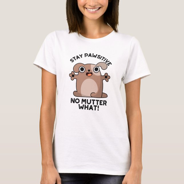 Stay Pawsitive No Mutter What Positive Dog Pun  T-Shirt (Front)