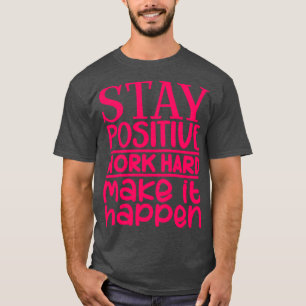 Stay positive work hard make it happen 3 T-Shirt