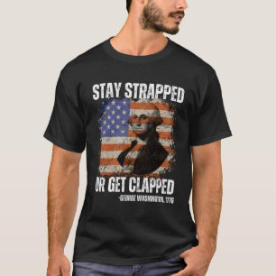 Stay Strapped Or Get Clapped George Washington4Th  T-Shirt