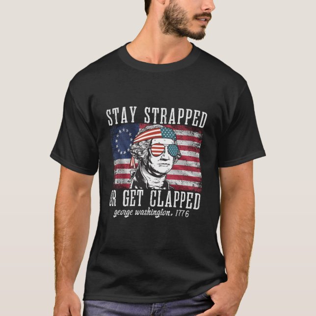 Stay Strapped Or Get Clapped George Washington4Th  T-Shirt (Front)
