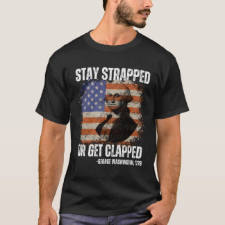 Stay Strapped Or Get Clapped George Washington4Th T-Shirt