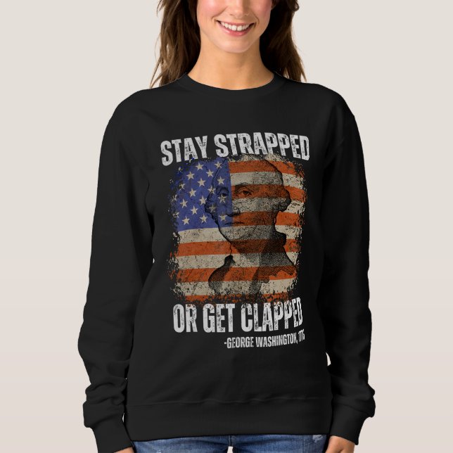 Stay strapped or get clapped George Washington 4th Sweatshirt (Front)