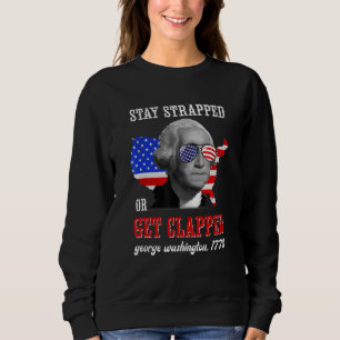 Stay Strapped Or Get Clapped George Washington 4th Sweatshirt