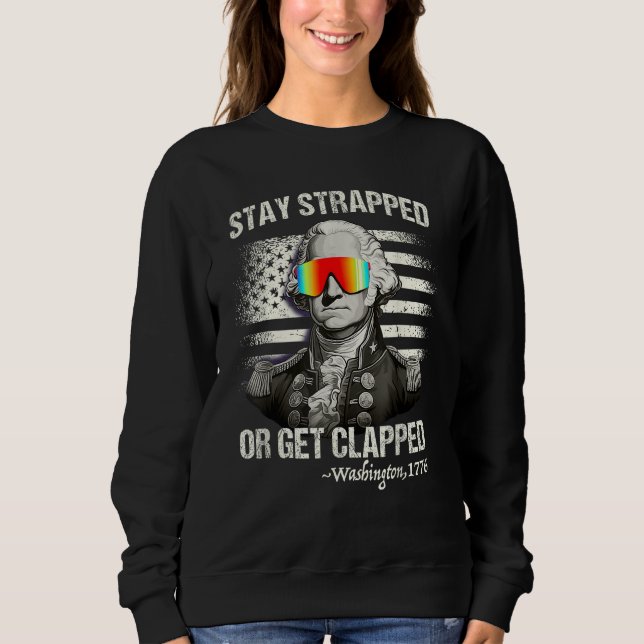 Stay strapped or get clapped George Washington 4th Sweatshirt (Front)
