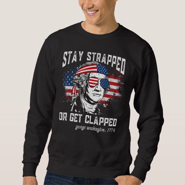 Stay strapped or get clapped George Washington 4th Sweatshirt (Front)